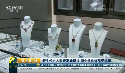 央视报道:新生代进入消费高峰期,赛菲尔珠宝时尚个性化饰品受追捧